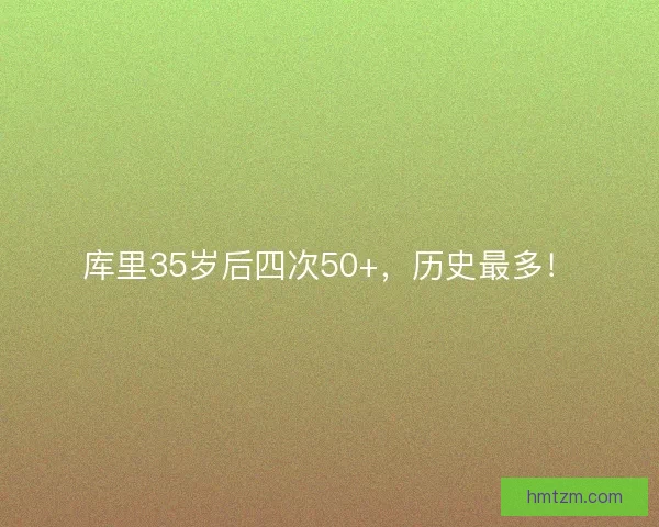 库里35岁后四次50+，历史最多！