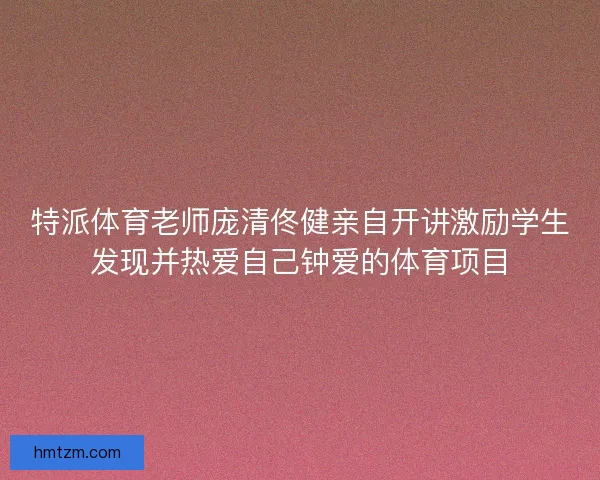 特派体育老师庞清佟健亲自开讲激励学生发现并热爱自己钟爱的体育项目